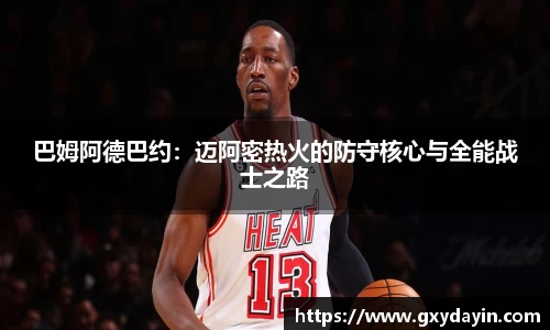 巴姆阿德巴约：迈阿密热火的防守核心与全能战士之路