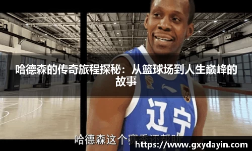 哈德森的传奇旅程探秘：从篮球场到人生巅峰的故事