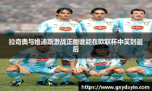 拉奇奥与维迪斯激战正酣谁能在欧联杯中笑到最后