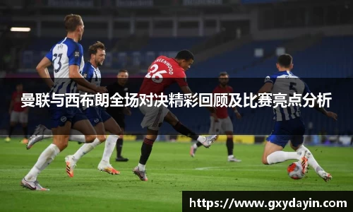 曼联与西布朗全场对决精彩回顾及比赛亮点分析